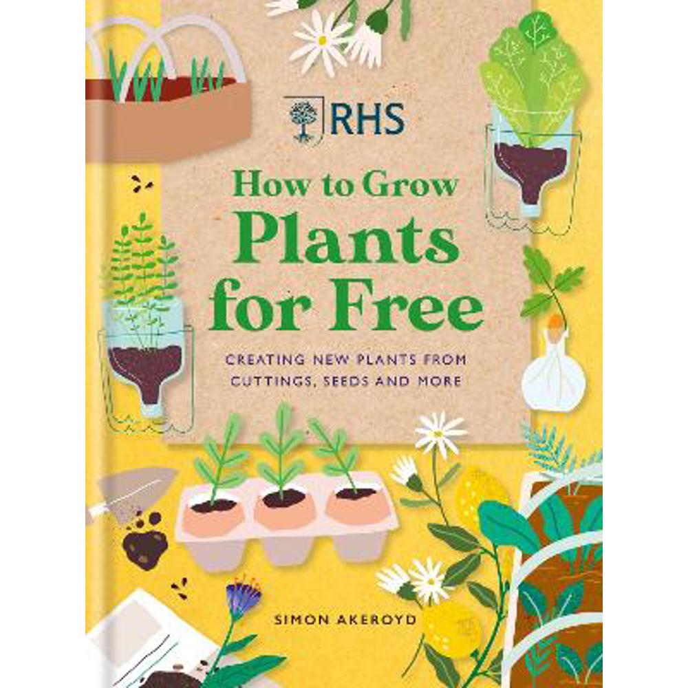 RHS How to Grow Plants for Free: Creating New Plants from Cuttings, Seeds and More (Hardback) - Simon Akeroyd